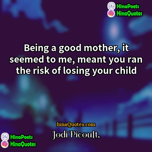 Jodi Picoult Quotes | Being a good mother, it seemed to