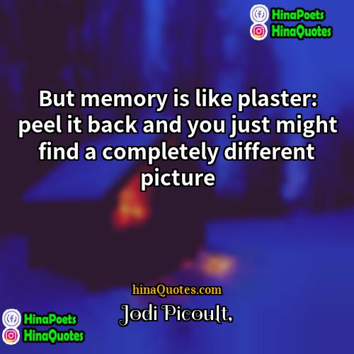 Jodi Picoult Quotes | But memory is like plaster: peel it