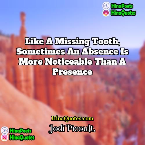 Jodi Picoult Quotes | Like a missing tooth, sometimes an absence