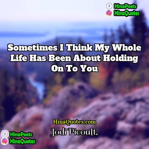 Jodi Picoult Quotes | Sometimes I think my whole life has