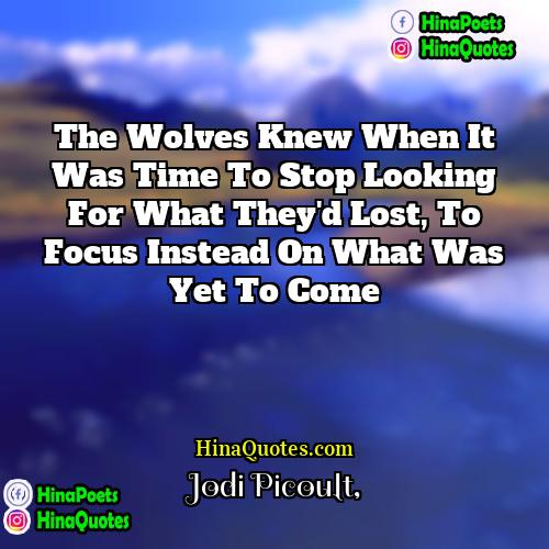 Jodi Picoult Quotes | The wolves knew when it was time