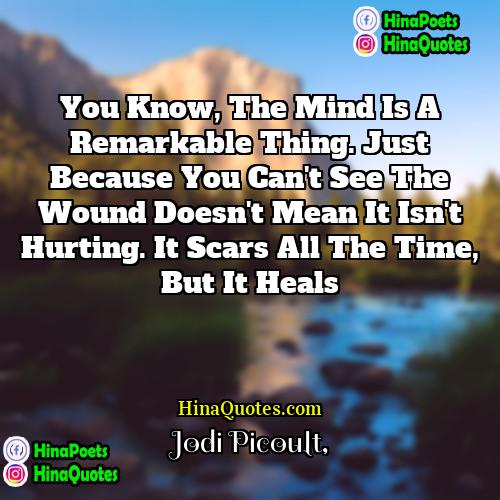 Jodi Picoult Quotes | You know, the mind is a remarkable