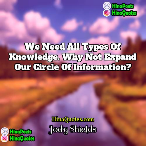 Jody Shields Quotes | We need all types of knowledge. Why