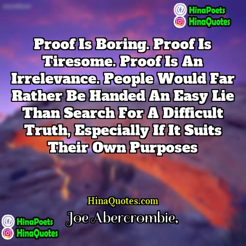 Joe Abercrombie Quotes | Proof is boring. Proof is tiresome. Proof