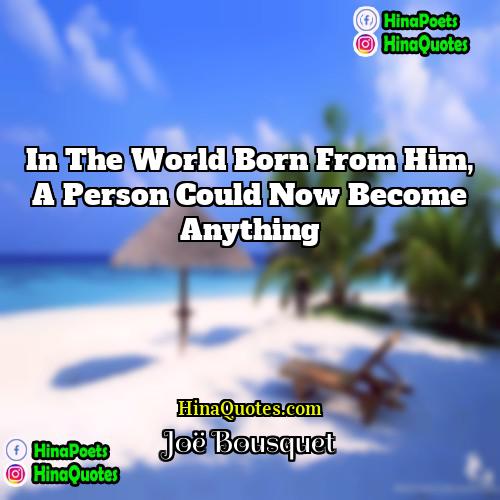 Joë Bousquet Quotes | In the world born from him, a