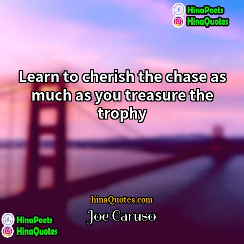 Joe Caruso Quotes | Learn to cherish the chase as much