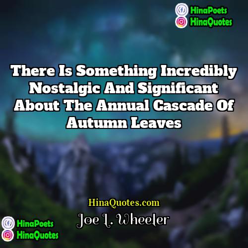 Joe L Wheeler Quotes | There is something incredibly nostalgic and significant