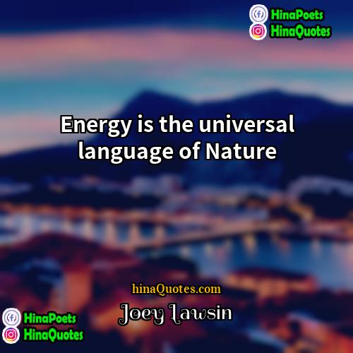 Joey Lawsin Quotes | Energy is the universal language of Nature
