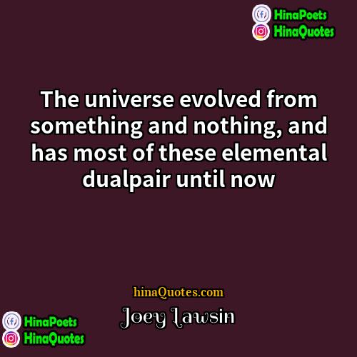 Joey Lawsin Quotes | The universe evolved from something and nothing,