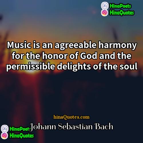Johann Sebastian Bach Quotes | Music is an agreeable harmony for the