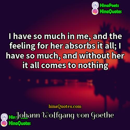 Johann Wolfgang von Goethe Quotes | I have so much in me, and