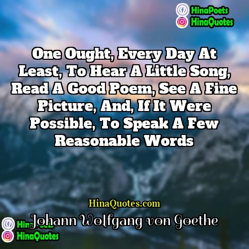 Johann Wolfgang von Goethe Quotes | One ought, every day at least, to