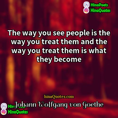Johann Wolfgang von Goethe Quotes | The way you see people is the