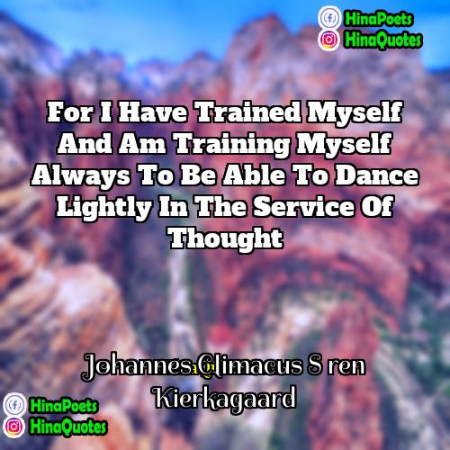 Johannes Climacus S ren Kierkagaard Quotes | For I have trained myself and am