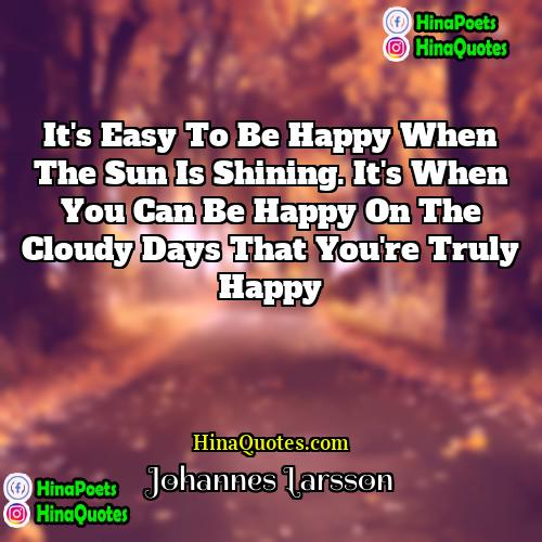 Johannes Larsson Quotes | It's easy to be happy when the