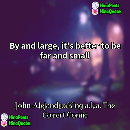 John Alejandro King aka The Covert Comic Quotes | By and large, it's better to be