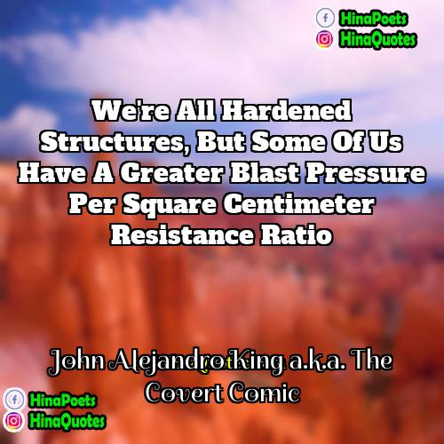John Alejandro King aka The Covert Comic Quotes | We're all hardened structures, but some of