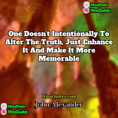 John Alexander Quotes | One doesn't intentionally to alter the truth,