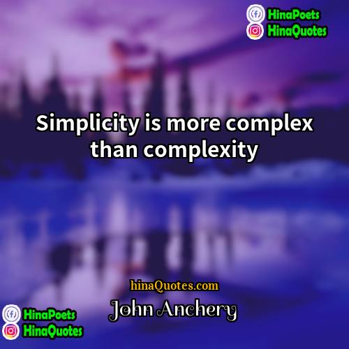 John Anchery Quotes | Simplicity is more complex than complexity
 