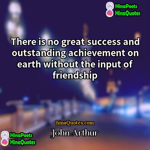 John Arthur Quotes | There is no great success and outstanding
