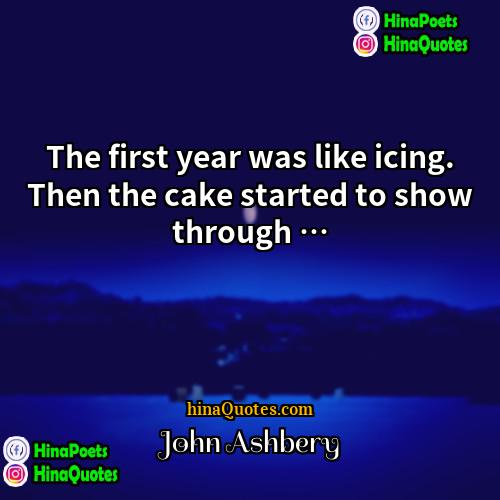 John Ashbery Quotes | The first year was like icing. Then