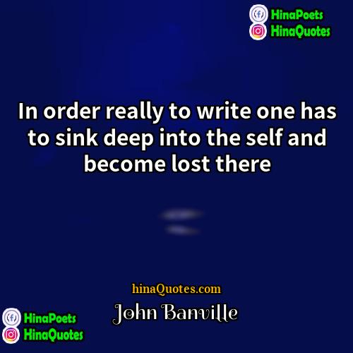 John Banville Quotes | In order really to write one has