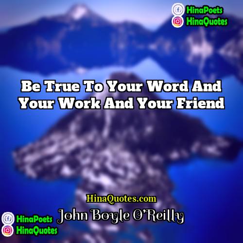 John Boyle OReilly Quotes | Be true to your word and your