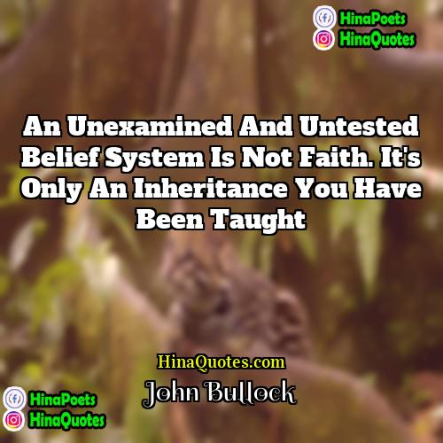 John Bullock Quotes | An unexamined and untested belief system is