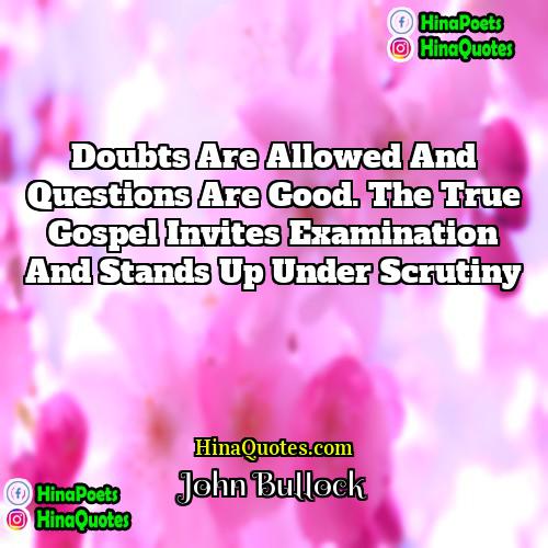 John Bullock Quotes | Doubts are allowed and questions are good.