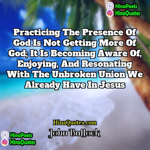 John Bullock Quotes | Practicing the presence of God is not