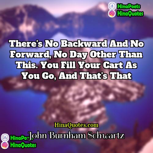 John Burnham Schwartz Quotes | There's no backward and no forward, no