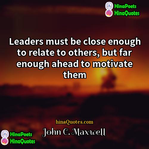 John C Maxwell Quotes | Leaders must be close enough to relate