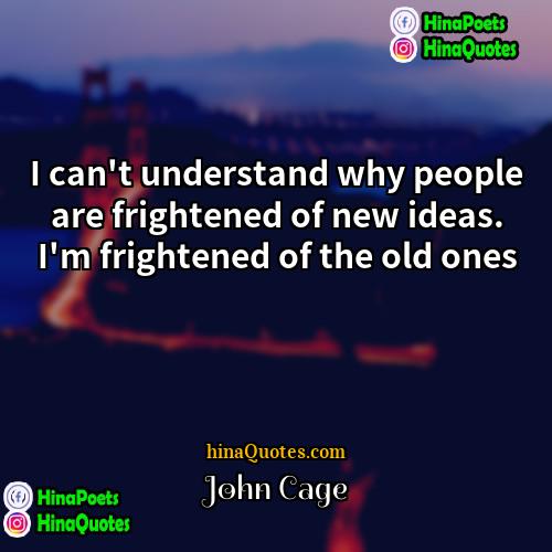 John Cage Quotes | I can't understand why people are frightened
