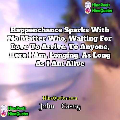 John     Casey Quotes | Happenchance sparks with no matter who, waiting