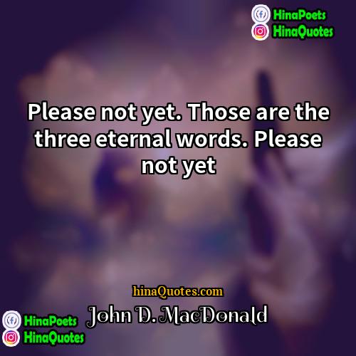 John D MacDonald Quotes | Please not yet. Those are the three
