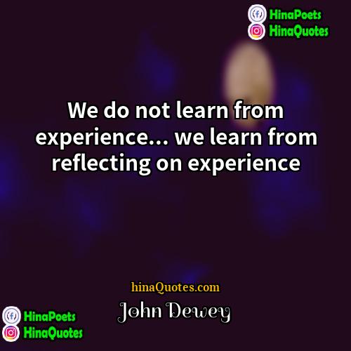 John Dewey Quotes | We do not learn from experience... we
