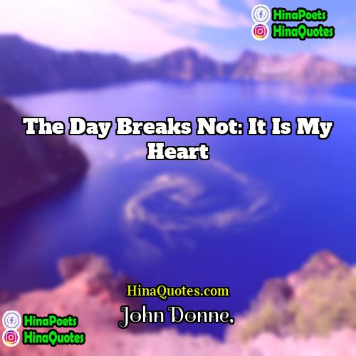John Donne Quotes | The day breaks not: it is my