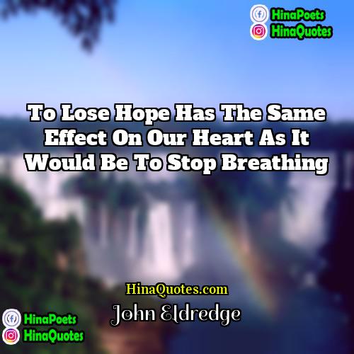 John Eldredge Quotes | To lose hope has the same effect