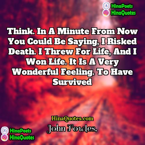 John Fowles Quotes | Think. In a minute from now you