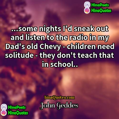 John Geddes Quotes | ...some nights I'd sneak out and listen