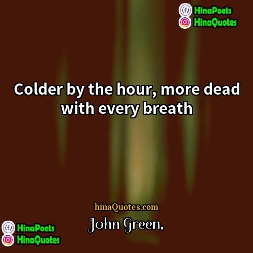 john green Quotes | Colder by the hour, more dead with