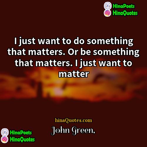 John Green Quotes | I just want to do something that