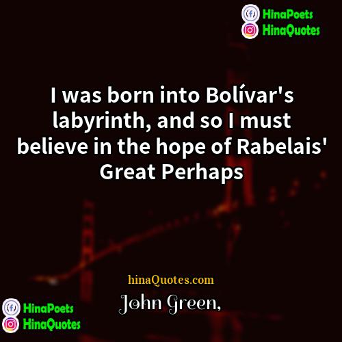 John Green Quotes | I was born into Bolívar's labyrinth, and