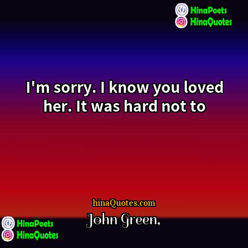 John Green Quotes | I'm sorry. I know you loved her.