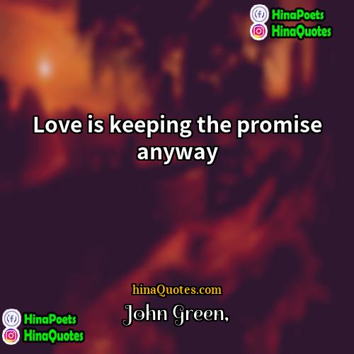 John Green Quotes | Love is keeping the promise anyway.
 