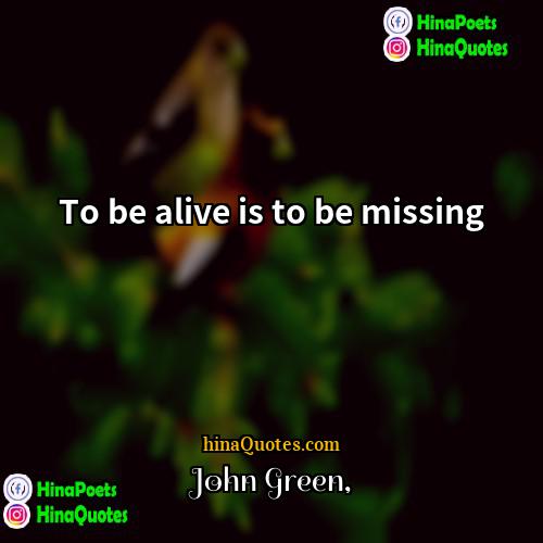John Green Quotes | To be alive is to be missing.
