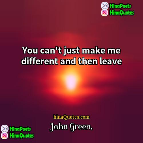 John Green Quotes | You can't just make me different and