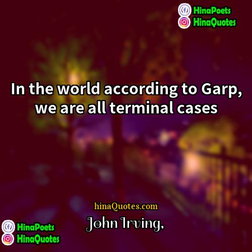 John Irving Quotes | In the world according to Garp, we