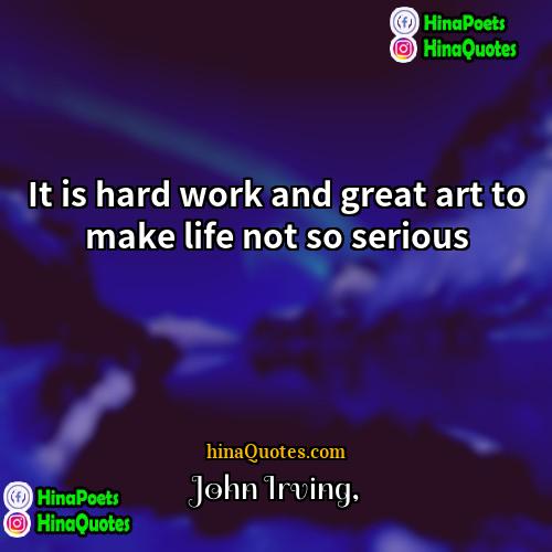 John Irving Quotes | It is hard work and great art