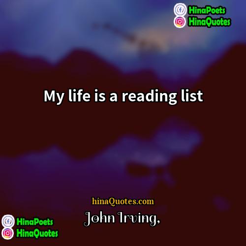 John Irving Quotes | My life is a reading list.
 